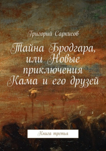 Книга Григорий Саркисов Тайна Бродгара, или Новые приключения Кама и его друзей. Книга третья