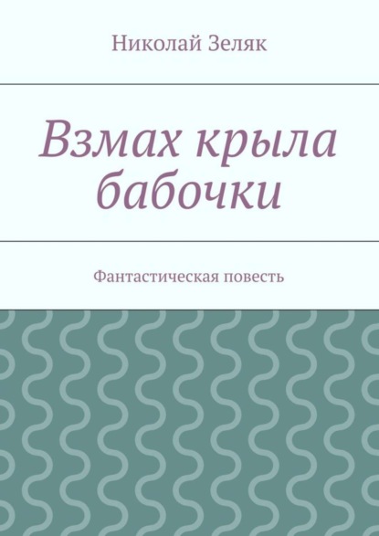 Книга Николай Петрович Зеляк Взмах крыла бабочки. Фантастическая повесть