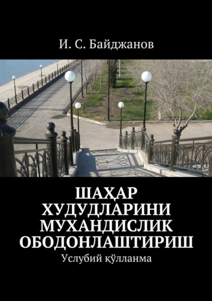Книга И. С. Байджанов Шаҳар худудларини мухандислик ободонлаштириш. Услубий қўлланма
