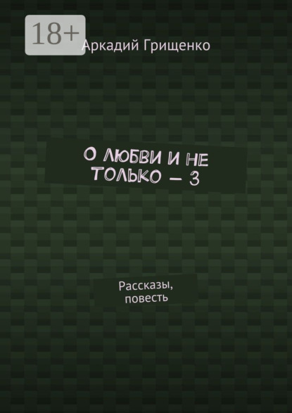 Книга Аркадий Грищенко О любви и не только – 3. Рассказы, повесть