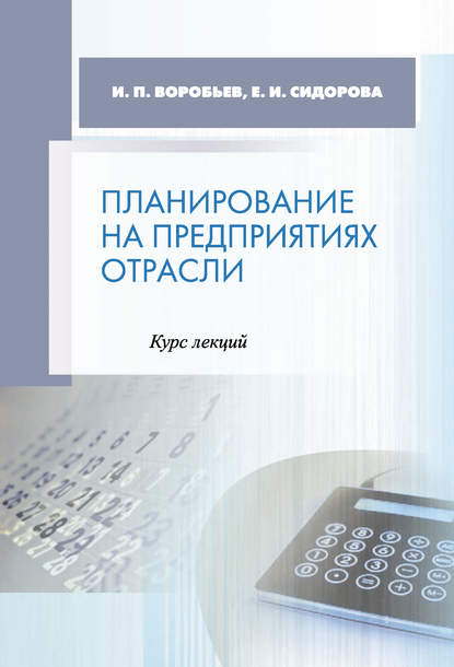 Книга Е. И. Сидорова, Елена Ивановна Сидорова, Иван Петрович Воробьев Планирование на предприятиях отрасли. Курс лекций