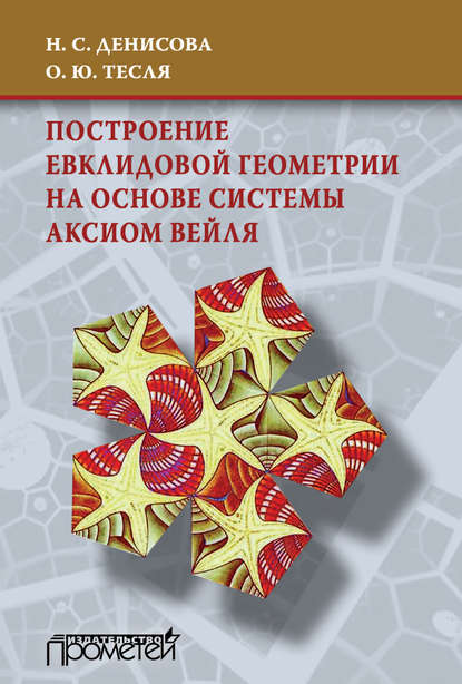 Книга Н. С. Денисова, Наталья Серафимовна Денисова, Оксана Юрьевна Тесля Построение евклидовой геометрии на основе системы аксиом Вейля