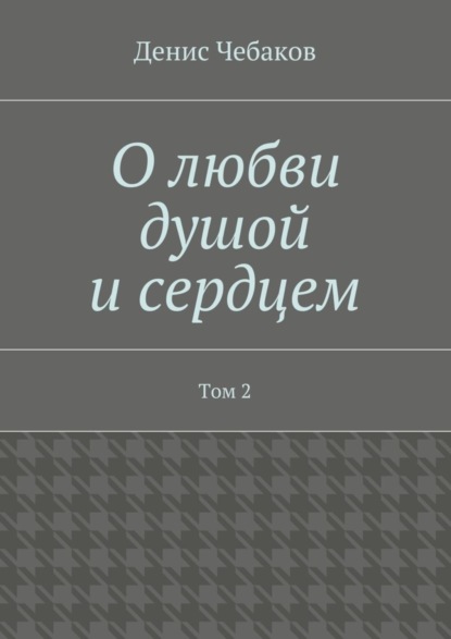 Книга Денис Владимирович Чебаков О любви душой и сердцем. Том 2