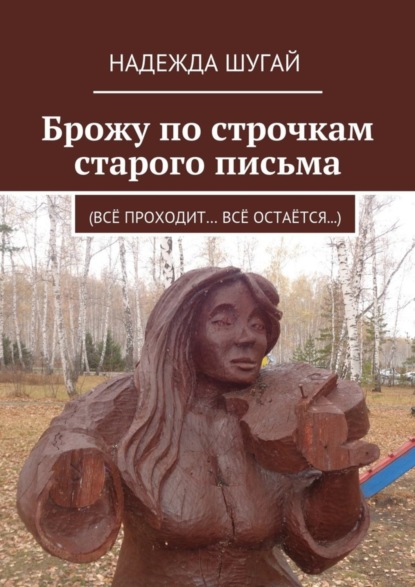 Книга Надежда Шугай Брожу по строчкам старого письма. (Всё проходит… Всё остаётся…)