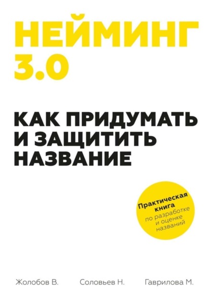 Книга Николай Соловьев, Владимир Жолобов, Мария Гаврилова Нейминг 3.0. Как придумать и защитить название