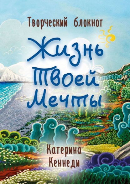 Книга Катерина Кеннеди Жизнь Твоей Мечты. Творческий блокнот