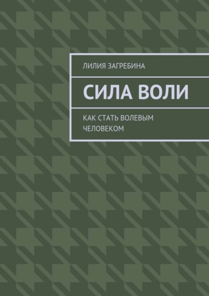 Книга Лилия Загребина Сила воли. Как стать волевым человеком