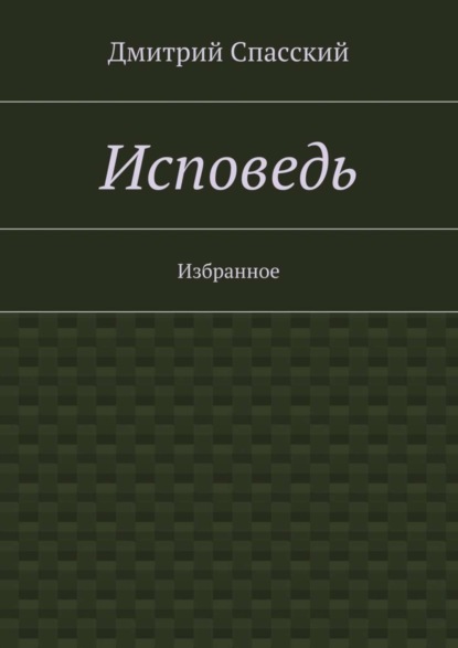 Книга Дмитрий Юрьевич Спасский Исповедь. Избранное
