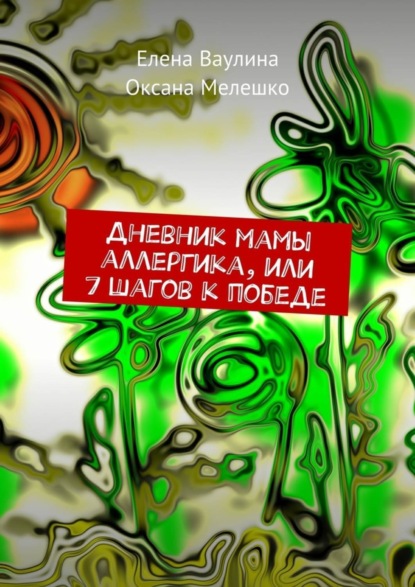 Книга Елена Ваулина, Оксана Мелешко Дневник мамы аллергика, или 7 шагов к победе