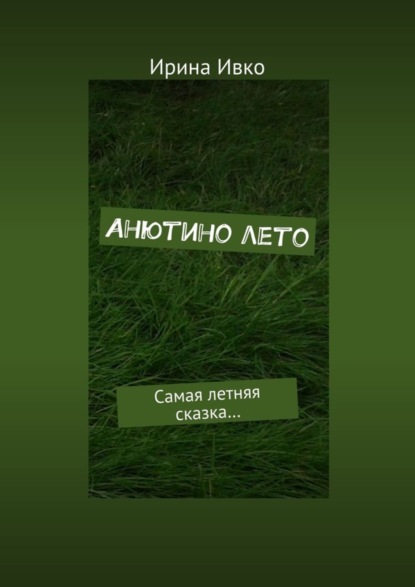 Книга Ирина Ивко Анютино лето. Самая летняя сказка…