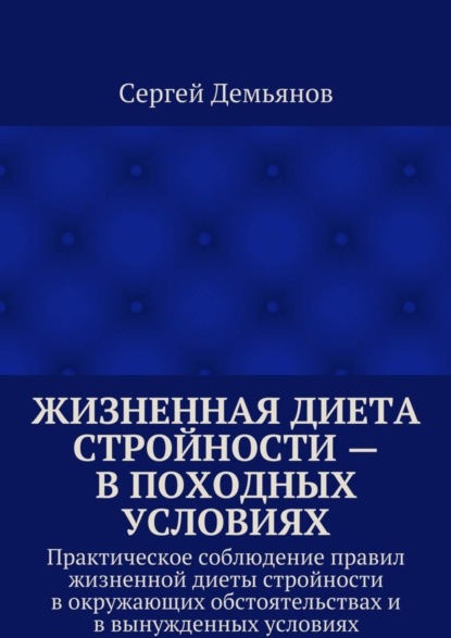 Книга Сергей Демьянов Жизненная диета стройности – в походных условиях. Практическое соблюдение правил жизненной диеты стройности в окружающих обстоятельствах и в вынужденных условиях