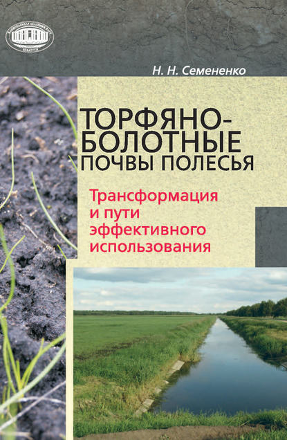 Книга Н. Н. Семененко, Николай Николаевич Семененко Торфяно-болотные почвы Полесья. Трансформация и пути эффективного использования
