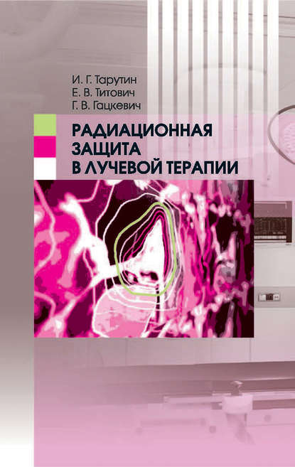 Книга Игорь Германович Тарутин, Егор Владимирович Титович, Георгий Владимирович Гацкевич, Игорь Тарутин Радиационная защита в лучевой терапии