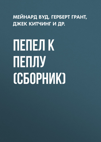 Книга Татьяна В. Адаменко, Мейнард Вуд, Джек Китчинг, Герберт Грант, Марта Стэнхоуп, Фрэнк Торнтон Пепел к пеплу (сборник)