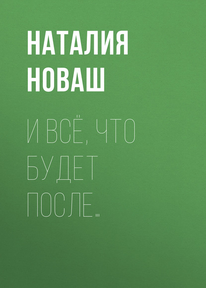 Книга Наталия Новаш, Наталия Владимировна Новаш И всё, что будет после…