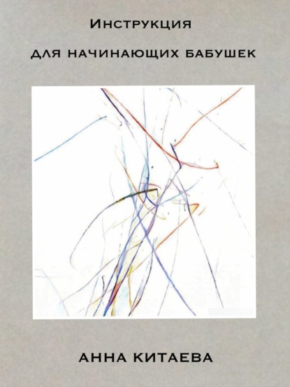 Книга Анна Вячеславовна Китаева, Наталья Фаридовна Тагиева, Игорь Игоревич Китаев Инструкция для начинающих бабушек