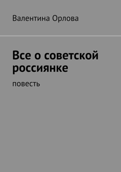 Книга Валентина Кондратьевна Орлова Все о советской россиянке. повесть