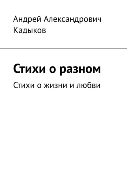 Книга Андрей Александрович Кадыков Стихи о разном. Стихи о жизни и любви