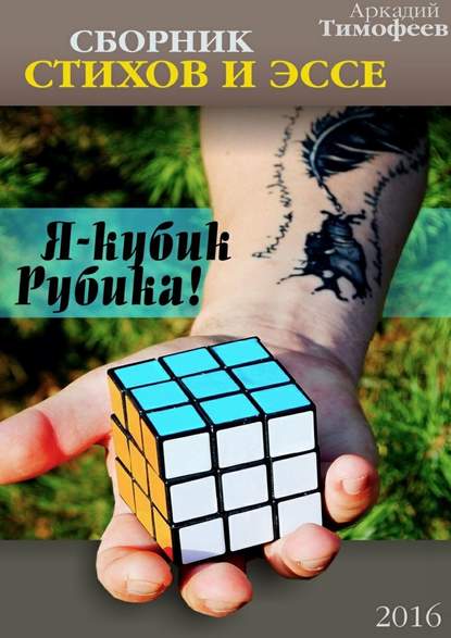 Книга Аркадий Тимофеев Я – кубик Рубика! Стихи. Эссе