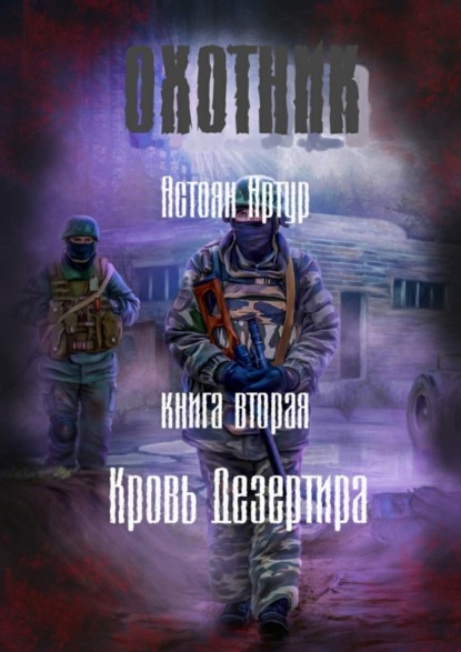 Книга Артур Самвелович Астоян Охотник. Книга вторая. Кровь дезертира