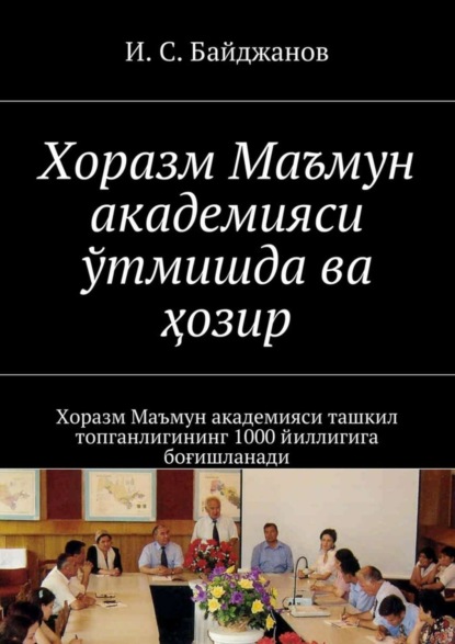 Книга Ибадулла Самандарович Байджанов Хоразм Маъмун академияси ўтмишда ва ҳозир. Хоразм Маъмун академияси ташкил топганлигининг 1000 йиллигига боғишланади