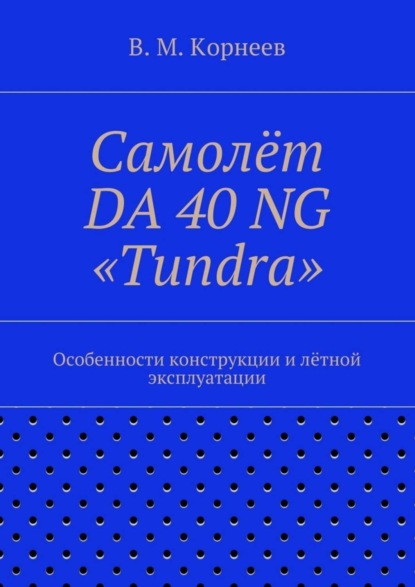 Книга Владимир Митрофанович Корнеев Самолёт DA 40 NG «Tundra». Особенности конструкции и лётной эксплуатации