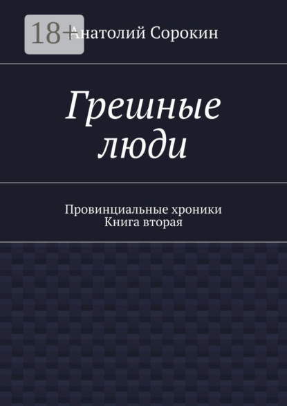 Книга Анатолий Михайлович Сорокин Грешные люди. Провинциальные хроники. Книга вторая