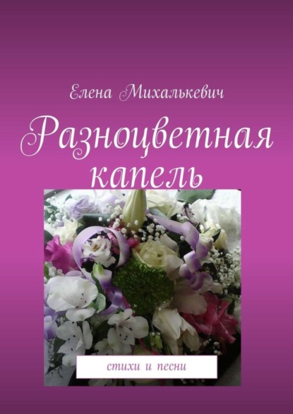 Книга Елена Михалькевич Разноцветная капель. Стихи и песни