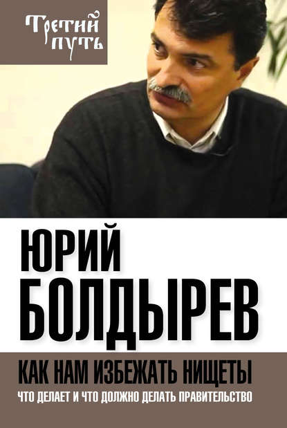 Книга Юрий Болдырев, Юрий Юрьевич Болдырев Как нам избежать нищеты. Что делает и что должно делать правительство