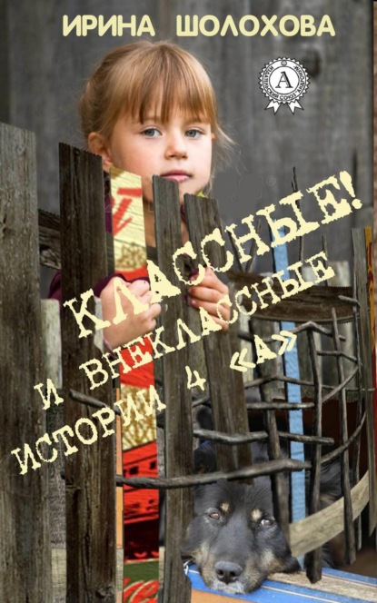 Книга Ирина Шолохова Классные! И внеклассные истории 4 «А»