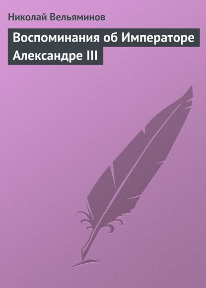 Книга Николай Александрович Вельяминов, Николай Вельяминов Воспоминания об Императоре Александре III