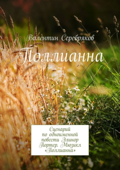 Книга Валентин Михайлович Серебряков Поллианна. Сценарий по одноименной повести Элинор Портер. Мюзикл «Поллианна»