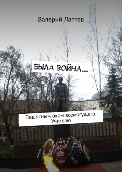 Книга Валерий Лаптев Была война… Под ясным оком всемогущего. Учителю
