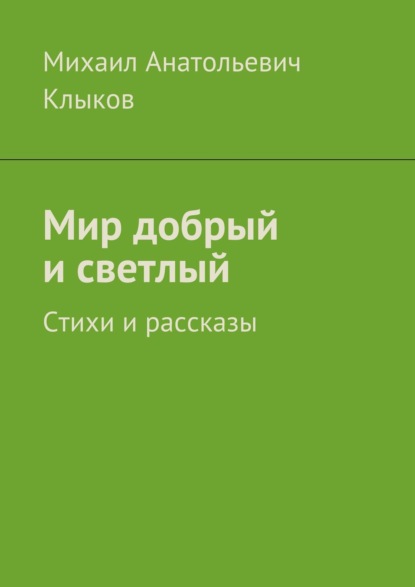 Книга Михаил Анатольевич Клыков Мир добрый и светлый. Стихи и рассказы