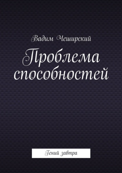 Книга Вадим Юрьевич Чеширский Проблема способностей. Гений завтра