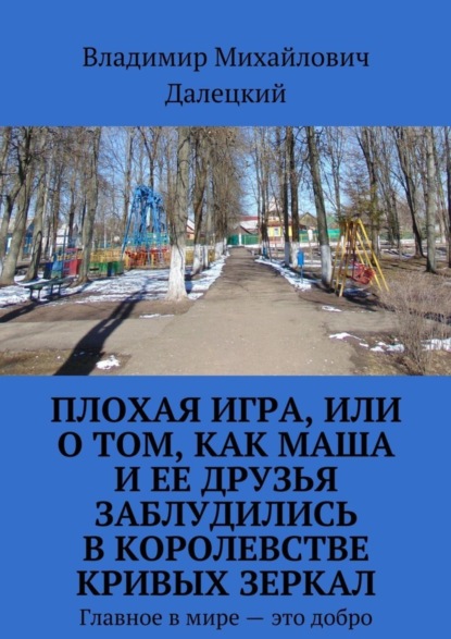 Книга Владимир Михайлович Далецкий Плохая игра, или О том, как Маша и ее друзья заблудились в Королевстве кривых зеркал. Главное в мире – это добро