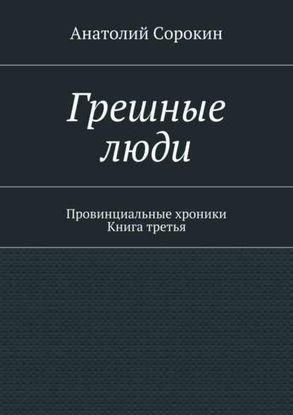 Книга Анатолий Михайлович Сорокин Грешные люди. Провинциальные хроники. Книга третья
