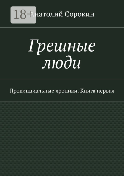 Книга Анатолий Михайлович Сорокин Грешные люди. Провинциальные хроники. Книга первая