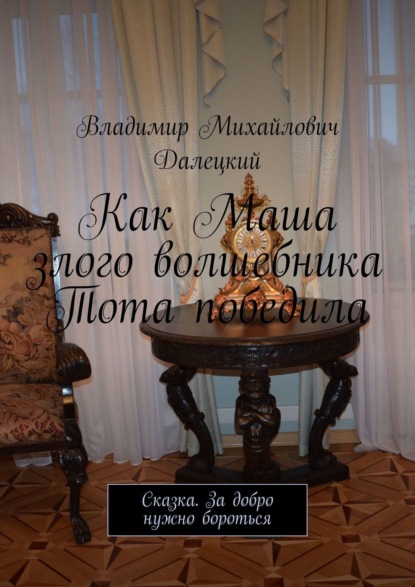 Книга Владимир Михайлович Далецкий Как Маша злого волшебника Тота победила. Сказка. За добро нужно бороться