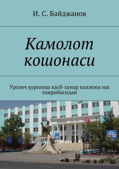 Книга Ибадулла Самандарович Байджанов Камолот кошонаси. Урганч қурилиш касб-ҳунар коллежи иш тажрибасидан
