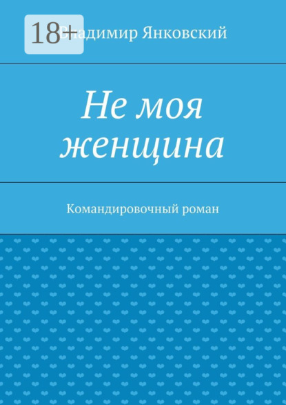 Книга Владимир Янковский Не моя женщина. Командировочный роман