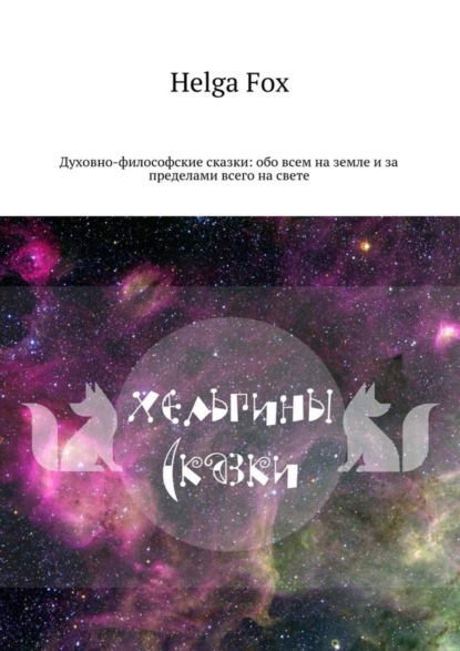 Книга Helga Fox Хельгины сказки. Духовно-философские сказки: обо всем на земле и за пределами всего на свете