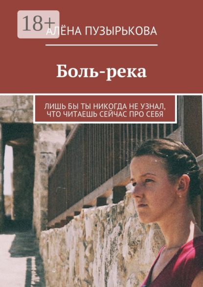 Книга Алёна Игоревна Пузырькова Боль-река. Лишь бы ты никогда не узнал, что читаешь сейчас про себя