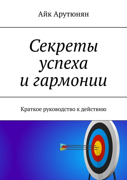 Книга Айк Арутюнян Секреты успеха и гармонии. Краткое руководство к действию