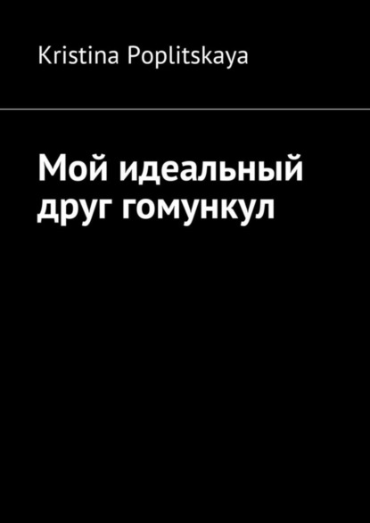 Книга Kristina Poplitskaya Мой идеальный друг гомункул