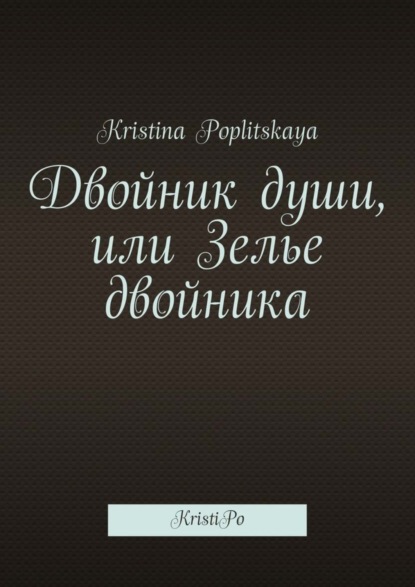 Книга Kristina Poplitskaya Двойник души, или Зелье двойника. KristiPo