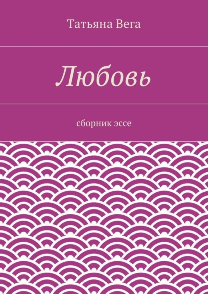 Книга Татьяна Вега Любовь. сборник эссе
