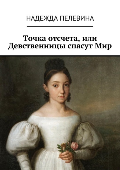 Книга Надежда Пелевина Точка отсчета, или Девственницы спасут Мир. Иногда в суете и быстром темпе нашей жизни мы не замечаем важных вещей. Не придаем значения самым главным истинам, определяющим всю нашу жизнь.