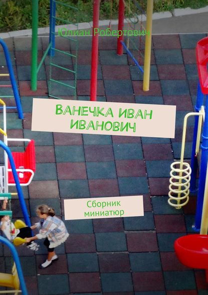 Книга Юлиан Робертович Ванечка Иван Иванович. Сборник миниатюр