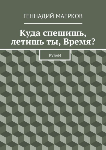 Книга Геннадий Матвеевич Маерков Куда спешишь, летишь ты, Время? Рубаи